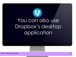 2015 – Eileen B. Gonzales 75
You can also use
Dropbox’s desktop
application
 