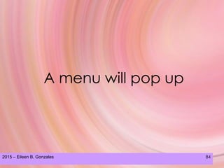 2015 – Eileen B. Gonzales 84
A menu will pop up
 
