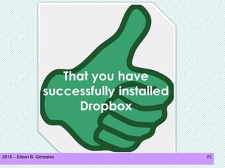 2015 – Eileen B. Gonzales 90
That you have
successfully installed
Dropbox
 