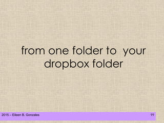 2015 – Eileen B. Gonzales 99
from one folder to your
dropbox folder
 