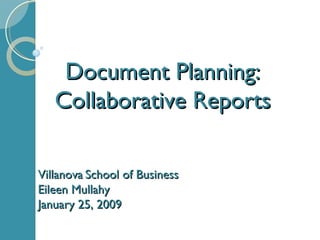Villanova   School of Business Eileen Mullahy January 25, 2009 Document Planning: Collaborative Reports 