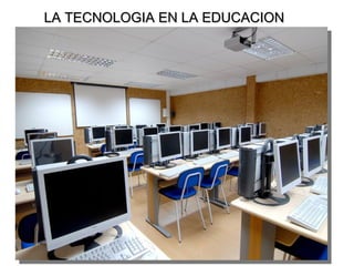LA TECNOLOGIA EN LA EDUCACIONLA TECNOLOGIA EN LA EDUCACION
 