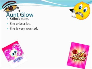 Sailm’s mom. She cries a lot. She is very worried. Aunt Glow  