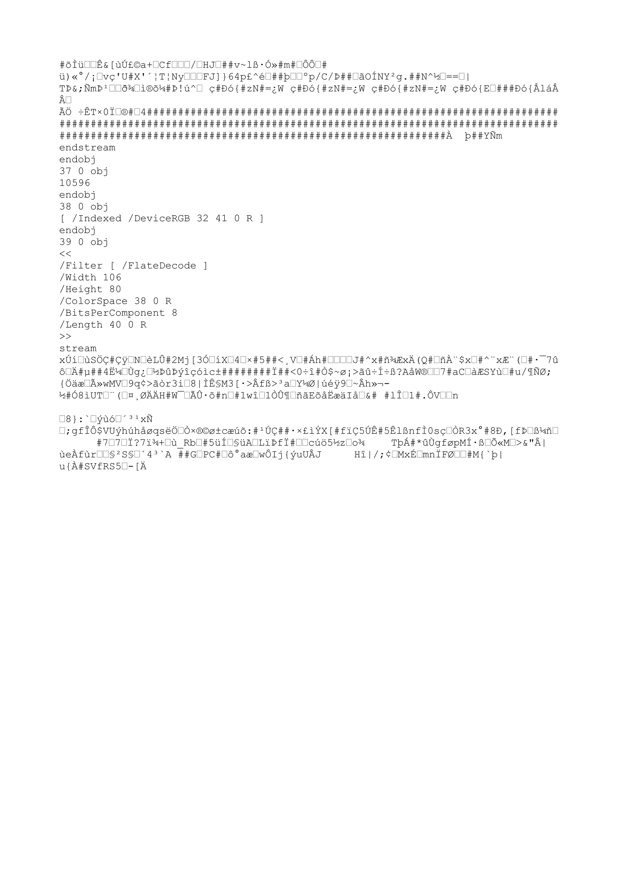 #õÌü™™Ê&[ùÚ£©a+™Cf™™™/™HJ™##v~lß·Ó»#m#™ÔÔ™#
ü)«°/¡™vç'U#X'´¦T¦Ny™™™FJ]}64p£^é™##þ™™ºp/C/Þ##™ãOÍNY²g.##N^½™==™|
TÞ&;ÑmÞ¹™™ð¾™ì®õ¼#Þ!ú^™ ç#Ðó{#zN#=¿W ç#Ðó{#zN#=¿W ç#Ðó{#zN#=¿W ç#Ðó{E™###Ðó{ÅláÅ
Â™
ÃÖ ÷ÊT×0Ï™®#™4##################################################################
################################################################################
##############################################################À þ##YÑm
endstream
endobj
37 0 obj
10596
endobj
38 0 obj
[ /Indexed /DeviceRGB 32 41 0 R ]
endobj
39 0 obj
<<
/Filter [ /FlateDecode ]
/Width 106
/Height 80
/ColorSpace 38 0 R
/BitsPerComponent 8
/Length 40 0 R
>>
stream
xÚí™ùSÖÇ#Çÿ
™N™èLÛ#2Mj[3Ó™íX™4™×#5##<¸V™#Áh#™™™™J#^x#ñ¾ÆxÄ(Q#™ñÀ¨$x™#^¨xÆ¨(™#·¯7û
ô™Ä#µ##4Ë¼™Ùg¿™½ÞûÞýîçóìc±########Ï##<0÷î#Ò$~ø¡>ãû÷Í÷ß?AåW®™™7#aC™àÆSYù™#u/¶ÑØ;
{Öäæ™Ã»wMV™9q¢>ãòr3i™8|ÌÊ§M3[·>Âfß>³a™Y¼Ø|úéÿ
9™~Âh»¬-
½#Ó8ìUT™¨(™¤¸ØÄÄH#W¯™ÃÛ·õ#n™#1wî™1ÒÛ¶™ñãEõåËæäIå™&# #lÎ™1#.ÔV™™n
™8}:`™ýùó™´³¹xÑ
™;gfÎÔ$VUýhúhåøqsëÖ™Ò×®©ø±cæúõ:#¹ÚÇ##·×£ìÝX[#fïÇ5ÚÊ#5ÊlßnfÌ0sç™ÒR3x°#8Ð,[fÞ™ß¼ñ™
#7™7™Ï?7ï¾+™ù_Rb™#5üÍ™§üA™LïÞfÏ#™™cúö5½z™o¾ TþÁ#*ûÙgføpMÍ·ß™Õ«M™>&"Â|
ùeÀfùr™™§²S§™´4³`A ##G™PC#™ô°aæ™wÔIj{ýuUÂJ Hî|/;¢™MxÉ™mnÏFØ™™#M{`þ|
u{À#SVfRS5™-[Ä
 
