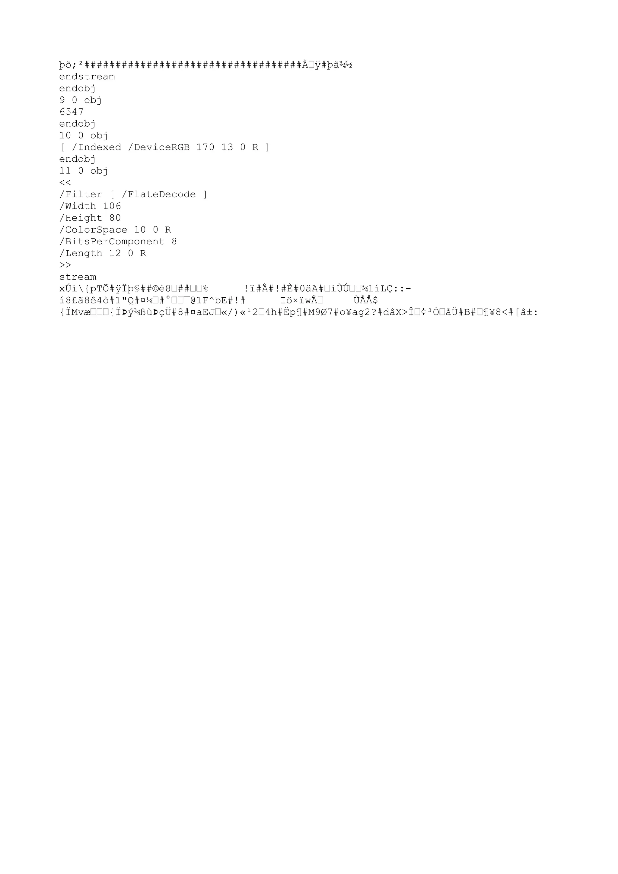 þõ;²###################################À™ÿ
#þã¾½
endstream
endobj
9 0 obj
6547
endobj
10 0 obj
[ /Indexed /DeviceRGB 170 13 0 R ]
endobj
11 0 obj
<<
/Filter [ /FlateDecode ]
/Width 106
/Height 80
/ColorSpace 10 0 R
/BitsPerComponent 8
/Length 12 0 R
>>
stream
xÚí{pTÕ#ÿ
Ïþ§##©è8™##™™% !ï#Â#!#È#0äA#™ìÙÚ™™¾líLÇ::-
í8£ã8ê4ò#1"Q#¤¼™#°™™¯@1F^bE#!# Iö×ïwÂ™ ÙÅÅ$
{ÏMvæ™™™{ÏÞý¾ßùÞçÜ#8#¤aEJ™«/)«¹2™4h#Ëp¶#M9Ø7#o¥ag2?#dâX>Î™¢³Ò™åÜ#B#™¶¥8<#[â±:
 