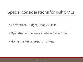 Special considerations for IrishSMEs
▪Constraints: Budget, People, Skills
▪Operating model varies between countries
▪Home ...