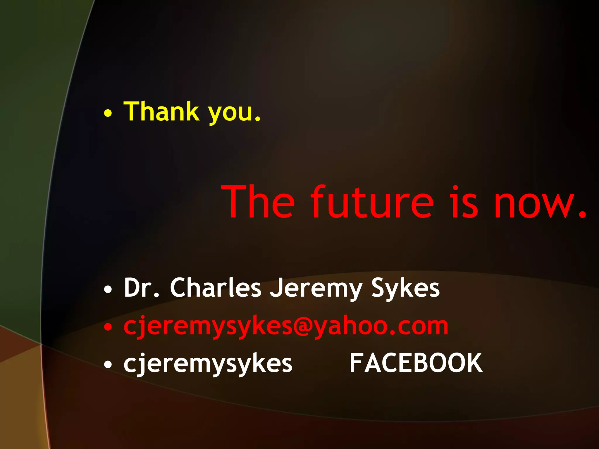 Thank you. The future is now. Dr. Charles Jeremy Sykes  [email_address] cjeremysykes  FACEBOOK 