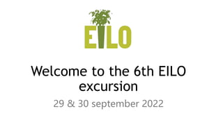 Welcome to the 6th EILO
excursion
29 & 30 september 2022
 