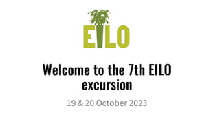 Welcome to the 7th EILO
excursion
19 & 20 October 2023
 