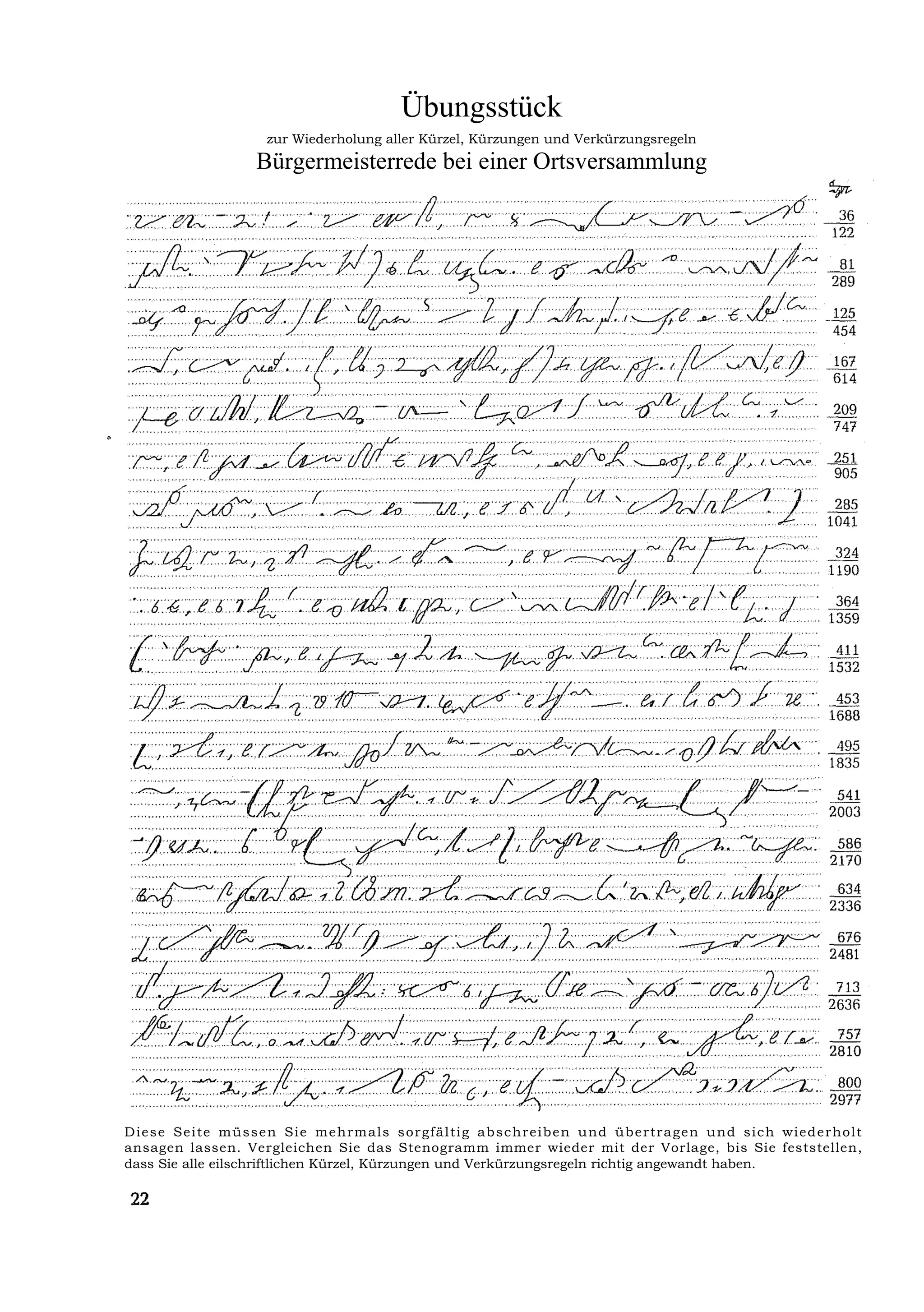 Übungsstück
                      zur Wiederholung aller Kürzel, Kürzungen und Verkürzungsregeln
                    Bürgermeisterrede bei einer Ortsversammlung




Di ese S ei te mü ssen Sie m ehr ma ls sor gf ä ltig a bschr eiben u n d ü be r t r age n u n d s ic h wie de r h olt
ansagen lassen. Vergleichen Sie das Stenogramm immer wieder mit der Vorlage, bis Sie feststellen,
dass Sie alle eilschriftlichen Kürzel, Kürzungen und Verkürzungsregeln richtig angewandt haben.
 