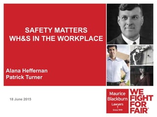 SAFETY MATTERS
WH&S IN THE WORKPLACE
Alana Heffernan
Patrick Turner
18 June 2015
Safety Matters – WH&S In The
Workplace
1
 