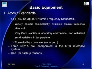 Basic Equipment <ul><li>1. Atomic Standards  : </li></ul><ul><ul><li>4 HP 5071A Opt.001 Atomic Frequency Standards. </li><...