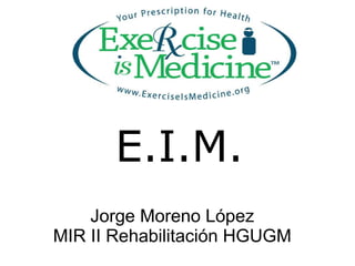 Jorge Moreno López
MIR II Rehabilitación HGUGM
E.I.M.
 