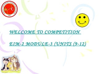 WELCOME TO COMPETITION  EIM-2 MODULE-3 (UNITS (9-12) 