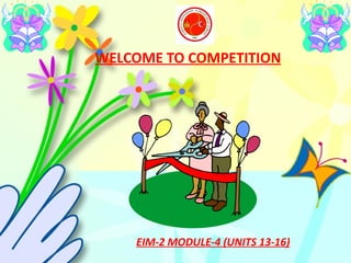 WELCOME TO COMPETITION   EIM-2 MODULE-4 (UNITS 13-16) 