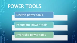 POWER TOOLS
Electric power tools
Pneumatic power tools
Hydraulic power tools
 
