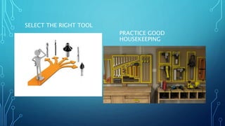 SELECT THE RIGHT TOOL
PRACTICE GOOD
HOUSEKEEPING
 
