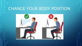 CHANGE YOUR BODY POSITION
 