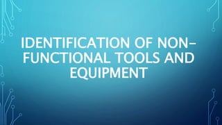 IDENTIFICATION OF NON-
FUNCTIONAL TOOLS AND
EQUIPMENT
 
