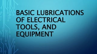 BASIC LUBRICATIONS
OF ELECTRICAL
TOOLS, AND
EQUIPMENT
 
