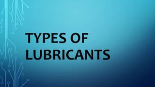 TYPES OF
LUBRICANTS
 