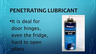 PENETRATING LUBRICANT
•It is deal for
door hinges,
even the fridge,
hard to open
pliers
 