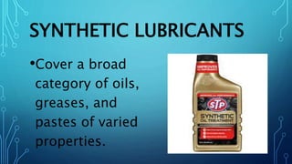 SYNTHETIC LUBRICANTS
•Cover a broad
category of oils,
greases, and
pastes of varied
properties.
 