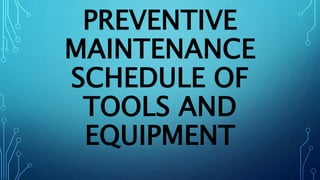 PREVENTIVE
MAINTENANCE
SCHEDULE OF
TOOLS AND
EQUIPMENT
 