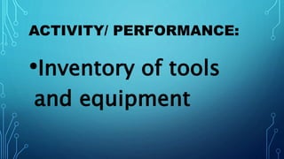 ACTIVITY/ PERFORMANCE:
•Inventory of tools
and equipment
 