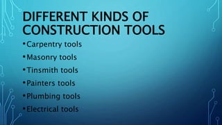DIFFERENT KINDS OF
CONSTRUCTION TOOLS
•Carpentry tools
•Masonry tools
•Tinsmith tools
•Painters tools
•Plumbing tools
•Electrical tools
 