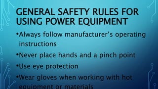 GENERAL SAFETY RULES FOR
USING POWER EQUIPMENT
•Always follow manufacturer’s operating
instructions
•Never place hands and a pinch point
•Use eye protection
•Wear gloves when working with hot
 