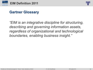 24
© PROJECT CONSULT Unternehmensberatung Dr. Ulrich Kampffmeyer GmbH 2011 / Autorenrecht: <Vorname Nachname> Jun-15 / Quelle: PROJECT CONSULT 2
Aktuelles zum Informationsmanagement: Themen, Trends, Standards und Recht EIM Update 2015Dr. Ulrich Kampffmeyer
EIM Definition 2011
Gartner Glossary
“EIM is an integrative discipline for structuring,
describing and governing information assets,
regardless of organizational and technological
boundaries, enabling business insight.”
 