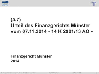 276
© PROJECT CONSULT Unternehmensberatung Dr. Ulrich Kampffmeyer GmbH 2011 / Autorenrecht: <Vorname Nachname> Jun-15 / Quelle: PROJECT CONSULT 7
Aktuelles zum Informationsmanagement: Themen, Trends, Standards und Recht Dr. Ulrich Kampffmeyer EIM Update 2015
(5.7)
Urteil des Finanzgerichts Münster
vom 07.11.2014 - 14 K 2901/13 AO -
Finanzgericht Münster
2014
 