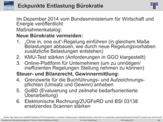 283
© PROJECT CONSULT Unternehmensberatung Dr. Ulrich Kampffmeyer GmbH 2011 / Autorenrecht: <Vorname Nachname> Jun-15 / Quelle: PROJECT CONSULT 2
Aktuelles zum Informationsmanagement: Themen, Trends, Standards und Recht EIM Update 2015Dr. Ulrich Kampffmeyer
Eckpunkte Entlastung Bürokratie
Im Dezember 2014 vom Bundesministerium für Wirtschaft und
Energie veröffentlicht
Maßnahmenkatalog:
Neue Bürokratie vermeiden:
1. „One in, one out“-Regelung einführen (in gleichem Maße
Belastungen abbauen, wie durch neue Regelungsvorhaben
zusätzliche Belastungen entstehen)
2. KMU-Test stärken (Anforderungen in GGO klargestellt)
3. Online-Plattform für Unternehmen (um zu unnötigen/
ineffizienten Regelungen Stellung nehmen zu können)
Steuer- und Bilanzrecht, Gewinnermittlung:
4. Grenzwerte für die Buchführungs- und Aufzeichnungs-
pflichten (Umsatz und Gewinn) anheben
5. GoBD (Evaluierung und zeitnahe bedarfsorientierte
Überarbeitung)
6. Elektronische Rechnung/ZUGFeRD und BSI 03138
ersetzendes Scannen stärken
Quelle: http://www.bmwi.de/BMWi/Redaktion/PDF/E/eckpunkte-zur-weiteren-entlastung-der-mittelstaendischen-wirtschaft-von-buerokratie,property=pdf,bereich=bmwi2012,sprache=de,rwb=true.pdf
 