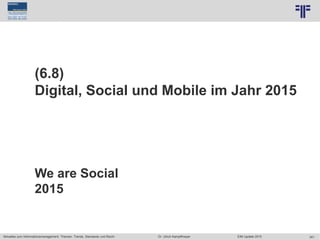 341
© PROJECT CONSULT Unternehmensberatung Dr. Ulrich Kampffmeyer GmbH 2011 / Autorenrecht: <Vorname Nachname> Jun-15 / Quelle: PROJECT CONSULT 7
Aktuelles zum Informationsmanagement: Themen, Trends, Standards und Recht Dr. Ulrich Kampffmeyer EIM Update 2015
(6.8)
Digital, Social und Mobile im Jahr 2015
We are Social
2015
 