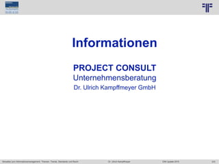 370
© PROJECT CONSULT Unternehmensberatung Dr. Ulrich Kampffmeyer GmbH 2011 / Autorenrecht: <Vorname Nachname> Jun-15 / Quelle: PROJECT CONSULT 2
Aktuelles zum Informationsmanagement: Themen, Trends, Standards und Recht EIM Update 2015Dr. Ulrich Kampffmeyer
Informationen
PROJECT CONSULT
Unternehmensberatung
Dr. Ulrich Kampffmeyer GmbH
 