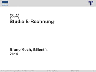 178
© PROJECT CONSULT Unternehmensberatung Dr. Ulrich Kampffmeyer GmbH 2011 / Autorenrecht: <Vorname Nachname> Jun-15 / Quelle: PROJECT CONSULT 7
Aktuelles zum Informationsmanagement: Themen, Trends, Standards und Recht Dr. Ulrich Kampffmeyer EIM Update 2015
(3.4)
Studie E-Rechnung
Bruno Koch, Billentis
2014
 