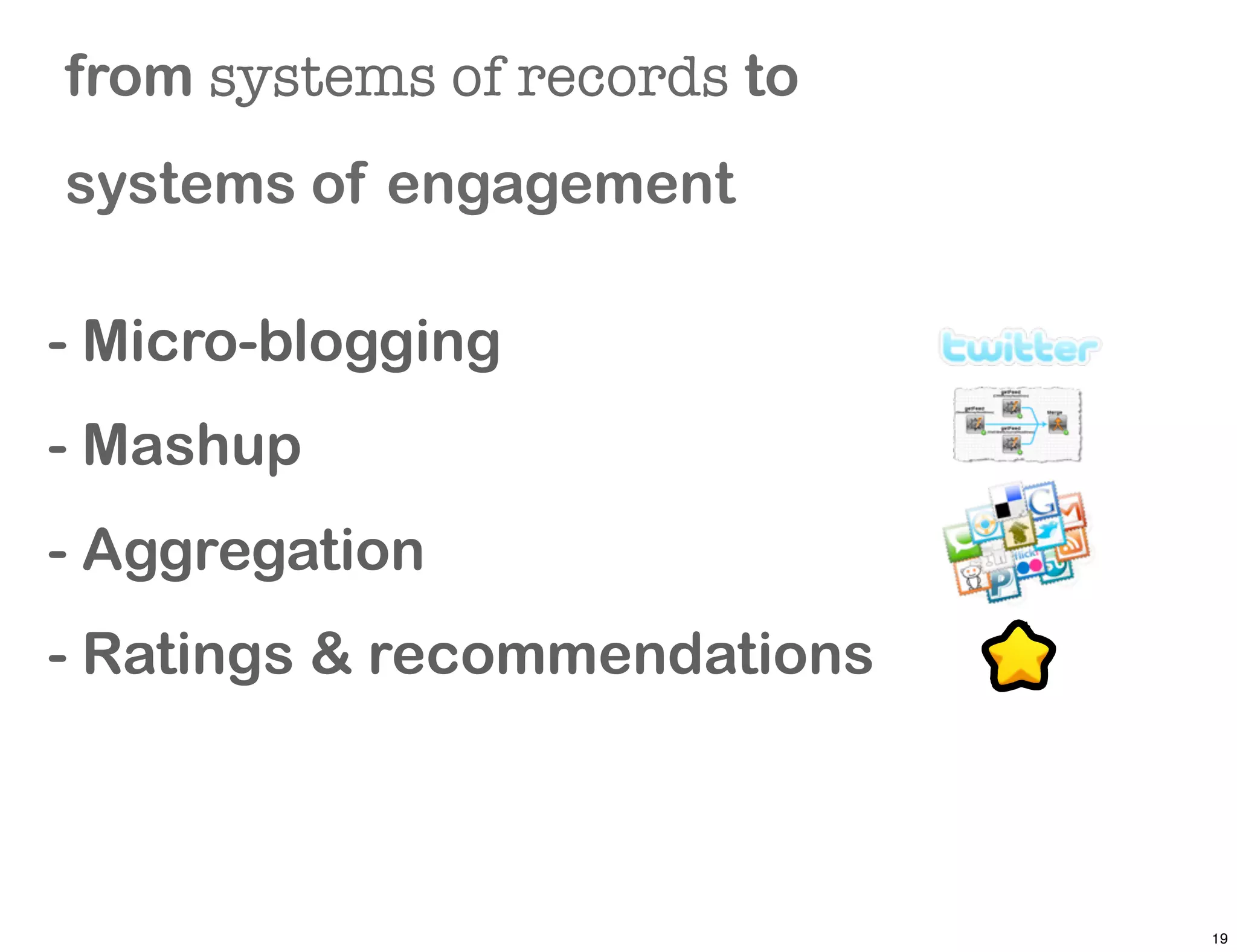 More social
from systems of records to   features
systems of engagement

- Micro-blogging
- Mashup
- Aggregation
- Ratings & recommendations



                                        19
 