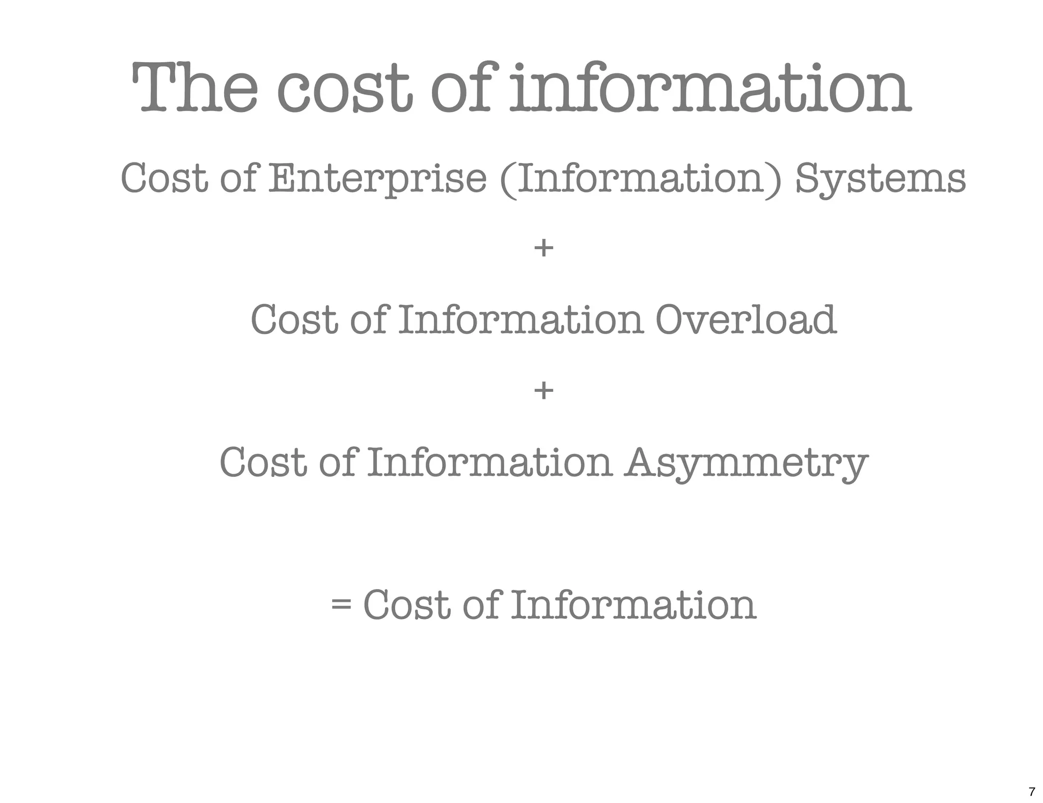 The cost of information
Cost of Enterprise (Information) Systems
                   +
      Cost of Information Overload
                   +
    Cost of Information Asymmetry


         = Cost of Information



                                           7
 