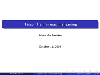 Tensor Train in machine learning
Alexander Novikov
October 11, 2016
Alexander Novikov Tensor Train in machine learning October 11, 2016 1 / 26
 