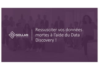 Ressusciter vos données
mortes à l’aide du Data
Discovery !
 