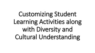 Customizing Student
Learning Activities along
with Diversity and
Cultural Understanding
 