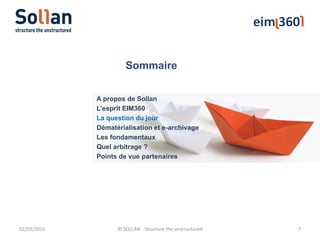 Sommaire
02/03/2016 © SOLLAN - Structure the unstructured 7
A propos de Sollan
L’esprit EIM360
La question du jour
Dématérialisation et e-archivage
Les fondamentaux
Quel arbitrage ?
Points de vue partenaires
 