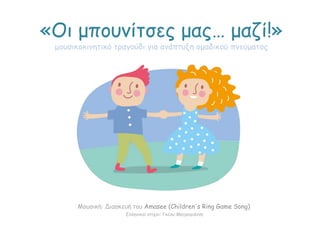 «Οι μπουνίτσες μας… μαζί!»
μουσικοκινητικό τραγούδι για ανάπτυξη ομαδικού πνεύματος
Μουσική: Διασκευή του Amasee (Children's Ring Game Song)
Ελληνικοί στίχοι: Γκέλυ Μητρογιάννη
 