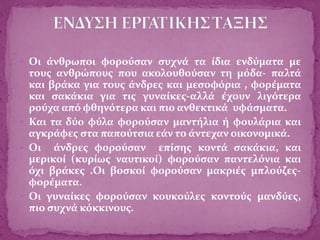  Οι άνθρωποι φορούσαν συχνά τα ίδια ενδύματα με
τους ανθρώπους που ακολουθούσαν τη μόδα- παλτά
και βράκα για τους άνδρες και μεσοφόρια , φορέματα
και σακάκια για τις γυναίκες-αλλά έχουν λιγότερα
ρούχα από φθηνότερα και πιο ανθεκτικά υφάσματα.
 Και τα δύο φύλα φορούσαν μαντήλια ή φουλάρια και
αγκράφες στα παπούτσια εάν το άντεχαν οικονομικά.
 Οι άνδρες φορούσαν επίσης κοντά σακάκια, και
μερικοί (κυρίως ναυτικοί) φορούσαν παντελόνια και
όχι βράκες .Οι βοσκοί φορούσαν μακριές μπλούζες-
φορέματα.
 Οι γυναίκες φορούσαν κουκούλες κοντούς μανδύες,
πιο συχνά κόκκινους.
 