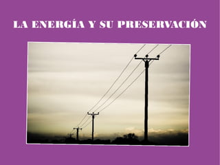 LA ENERGÍA Y SU PRESERVACIÓN
 