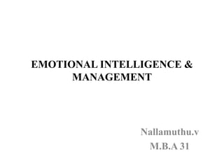 EMOTIONAL INTELLIGENCE &
MANAGEMENT
Nallamuthu.v
M.B.A 31
 