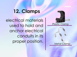 electrical materials
used to hold and
anchor electrical
conduits in its
proper position.
12. Clamps
Plastic Clamp
Metal Clamp
 