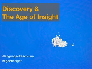 #languageofdiscovery
#ageoﬁnsight
Discovery &
The Age of Insight
 