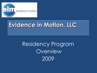 Residency Program Overview 2009 Evidence in Motion, LLC   